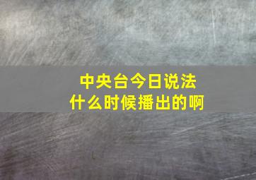 中央台今日说法什么时候播出的啊