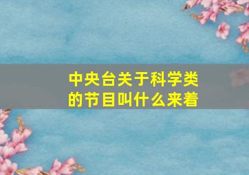 中央台关于科学类的节目叫什么来着