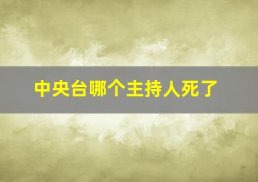 中央台哪个主持人死了