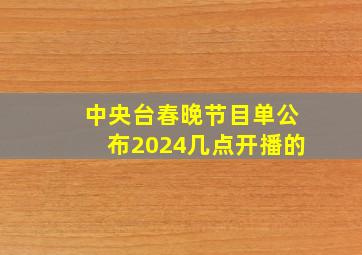 中央台春晚节目单公布2024几点开播的