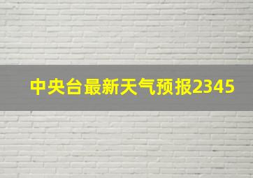 中央台最新天气预报2345