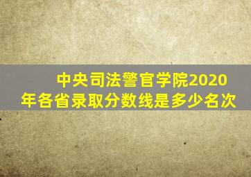 中央司法警官学院2020年各省录取分数线是多少名次