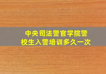 中央司法警官学院警校生入警培训多久一次