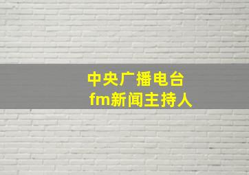 中央广播电台fm新闻主持人