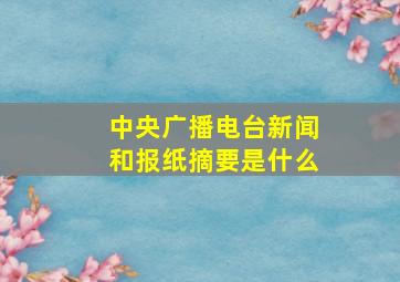 中央广播电台新闻和报纸摘要是什么