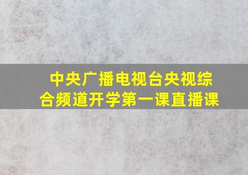 中央广播电视台央视综合频道开学第一课直播课