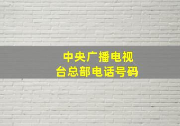 中央广播电视台总部电话号码