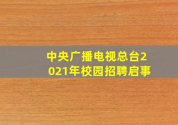 中央广播电视总台2021年校园招聘启事