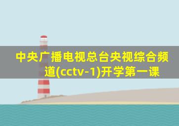 中央广播电视总台央视综合频道(cctv-1)开学第一课