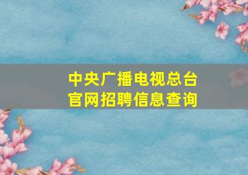 中央广播电视总台官网招聘信息查询