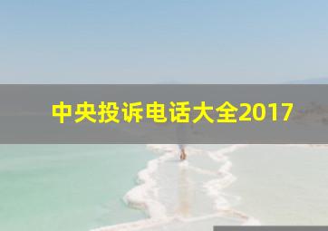 中央投诉电话大全2017