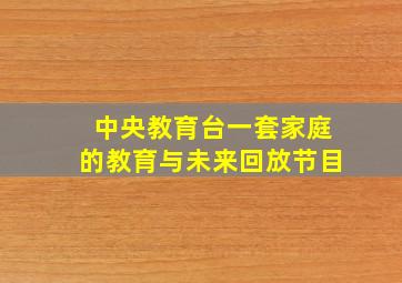 中央教育台一套家庭的教育与未来回放节目