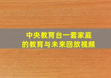 中央教育台一套家庭的教育与未来回放视频