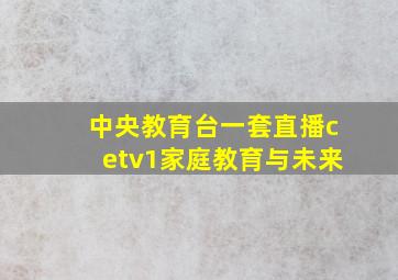 中央教育台一套直播cetv1家庭教育与未来