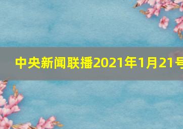 中央新闻联播2021年1月21号