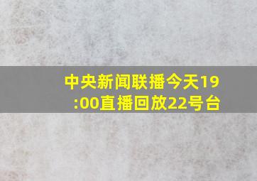 中央新闻联播今天19:00直播回放22号台