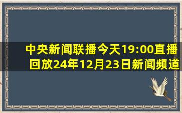 中央新闻联播今天19:00直播回放24年12月23日新闻频道