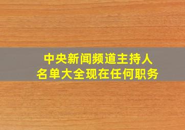 中央新闻频道主持人名单大全现在任何职务