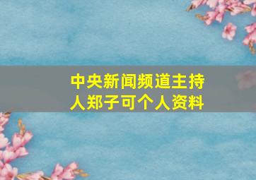 中央新闻频道主持人郑子可个人资料