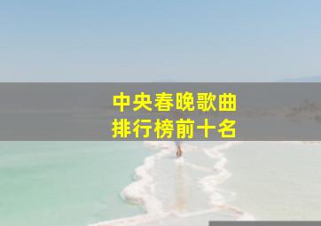 中央春晚歌曲排行榜前十名