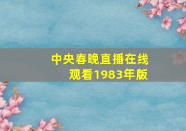 中央春晚直播在线观看1983年版