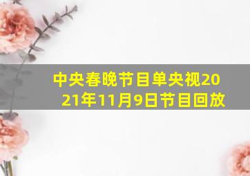 中央春晚节目单央视2021年11月9日节目回放