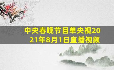 中央春晚节目单央视2021年8月1日直播视频