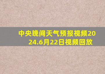 中央晚间天气预报视频2024.6月22日视频回放