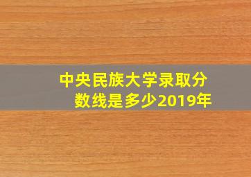 中央民族大学录取分数线是多少2019年