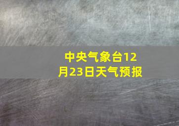 中央气象台12月23日天气预报