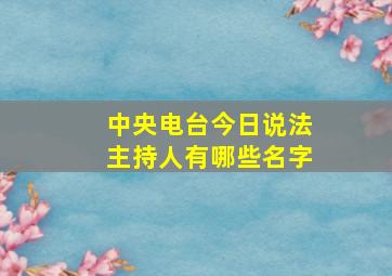 中央电台今日说法主持人有哪些名字