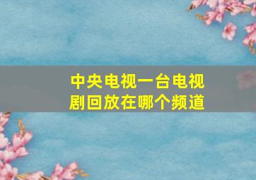 中央电视一台电视剧回放在哪个频道