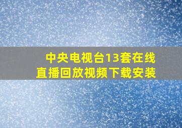 中央电视台13套在线直播回放视频下载安装