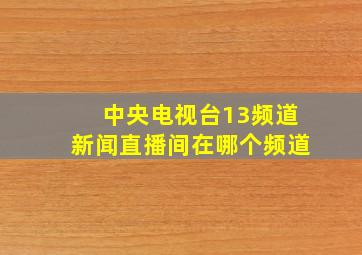 中央电视台13频道新闻直播间在哪个频道