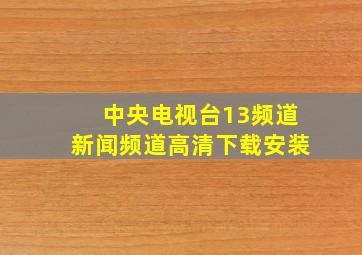 中央电视台13频道新闻频道高清下载安装