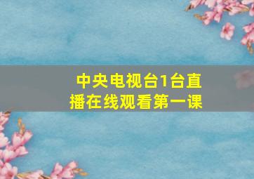 中央电视台1台直播在线观看第一课