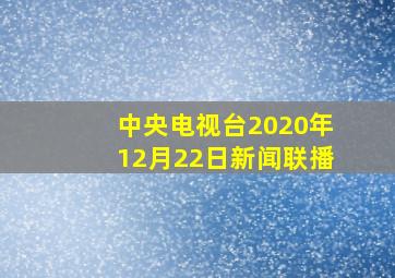 中央电视台2020年12月22日新闻联播