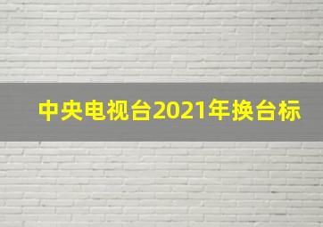 中央电视台2021年换台标