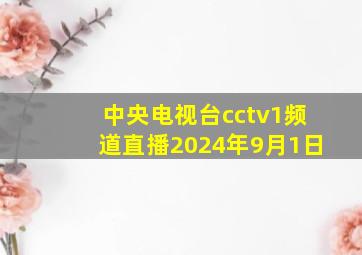 中央电视台cctv1频道直播2024年9月1日