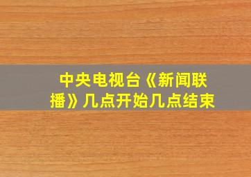 中央电视台《新闻联播》几点开始几点结束