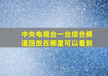 中央电视台一台综合频道回放在哪里可以看到