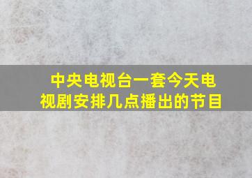 中央电视台一套今天电视剧安排几点播出的节目