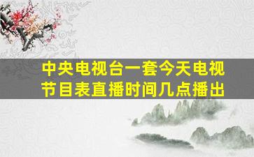 中央电视台一套今天电视节目表直播时间几点播出