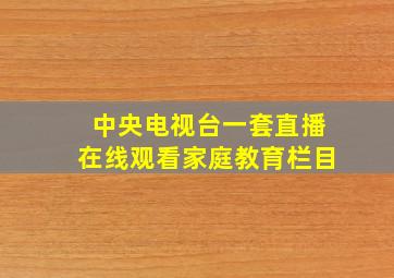 中央电视台一套直播在线观看家庭教育栏目