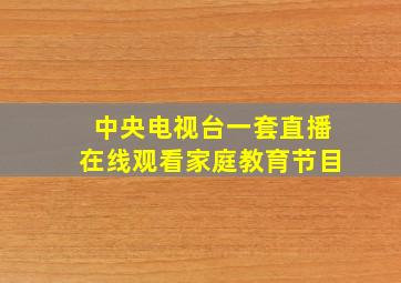 中央电视台一套直播在线观看家庭教育节目