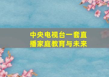 中央电视台一套直播家庭教育与未来