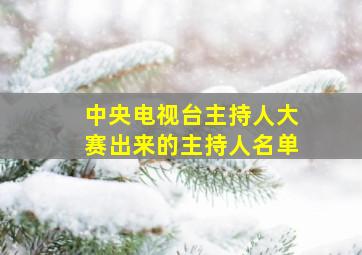 中央电视台主持人大赛出来的主持人名单