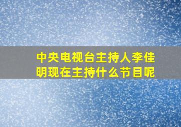 中央电视台主持人李佳明现在主持什么节目呢