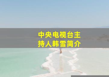 中央电视台主持人韩雪简介