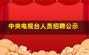 中央电视台人员招聘公示